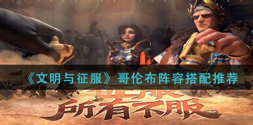 文明与征服哥伦布阵容搭配实战解析