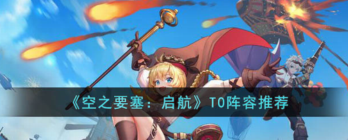 空之要塞启航T0阵容选择全攻略  