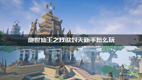 绝世仙王新手快速上手入门指南